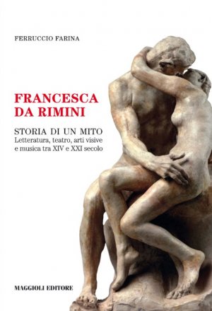 "FRANCESCA DA RIMINI STORIA DI UN MITO Letteratura, arti visive e musica tra XIV e XXI secolo", il nuovo libro di Ferruccio Farina